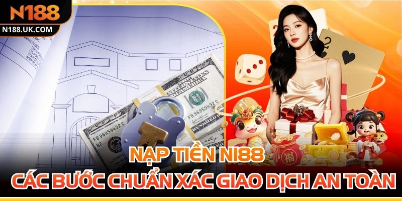 Nạp Tiền N188 - Các Bước Chuẩn Xác Để Giao Dịch An Toàn