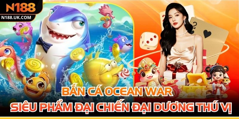 Bắn Cá Ocean War - Siêu Phẩm Đại Chiến Đại Dương Thú Vị