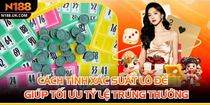Cách Tính Xác Suất Lô Đề Giúp Tối Ưu Tỷ Lệ Trúng Thưởng