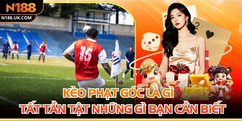 Kèo Phạt Góc Là Gì - Tất Tần Tật Những Gì Bạn Cần Biết