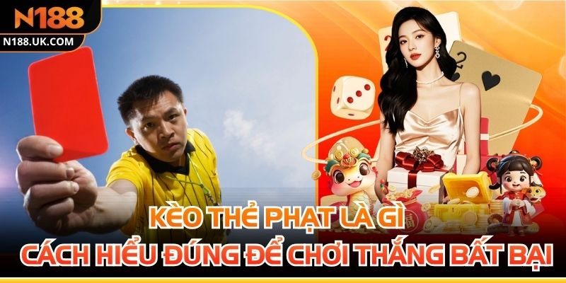 Kèo Thẻ Phạt Là Gì - Cách Hiểu Đúng Để Chơi Thắng Bất Bại