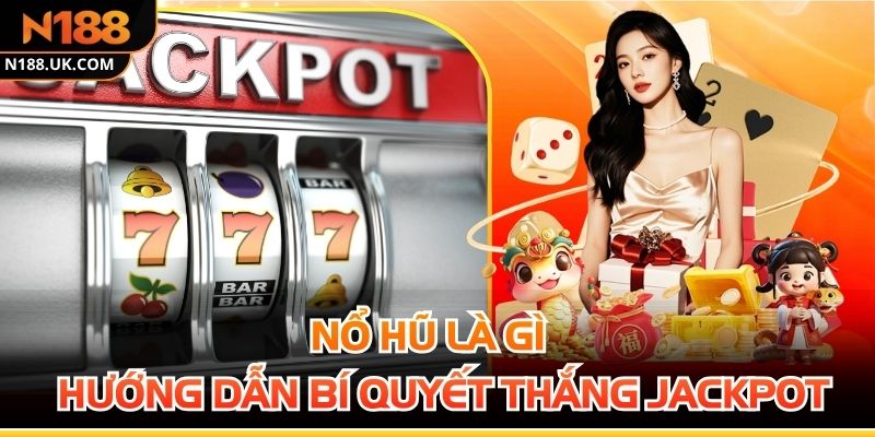 Nổ Hũ Là Gì? Hướng Dẫn Bí Quyết Thắng Jackpot Dễ Dàng
